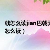 戟怎么读jian巴戟天(戟怎么读)