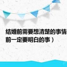 结婚前需要想清楚的事情（结婚前一定要明白的事）