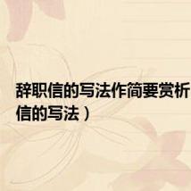 辞职信的写法作简要赏析(辞职信的写法)