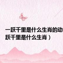 一跃千里是什么生肖的动物（一跃千里是什么生肖）