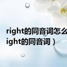right的同音词怎么写（right的同音词）
