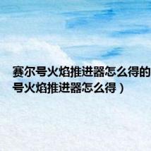赛尔号火焰推进器怎么得的（赛尔号火焰推进器怎么得）