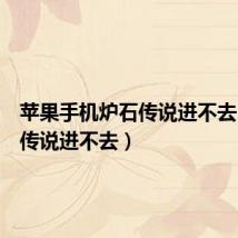 苹果手机炉石传说进不去(炉石传说进不去)