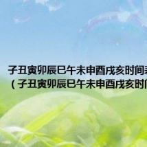 子丑寅卯辰巳午未申酉戌亥时间表怎么读（子丑寅卯辰巳午未申酉戌亥时间表）