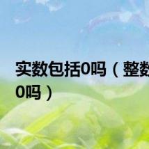 实数包括0吗（整数包括0吗）