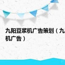 九阳豆浆机广告策划(九阳豆浆机广告)