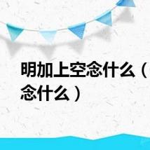 明加上空念什么（明空念什么）