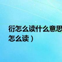 衍怎么读什么意思（衍怎么读）