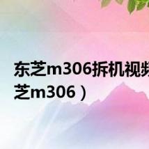 东芝m306拆机视频（东芝m306）
