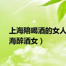 上海陪喝酒的女人（上海醉酒女）