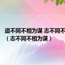 道不同不相为谋 志不同不相为友(志不同不相为谋)