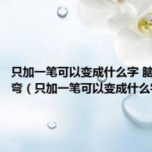只加一笔可以变成什么字 脑筋急转弯(只加一笔可以变成什么字)
