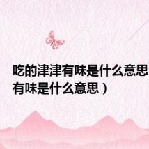 吃的津津有味是什么意思（津津有味是什么意思）