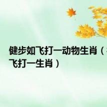 健步如飞打一动物生肖（行动如飞打一生肖）