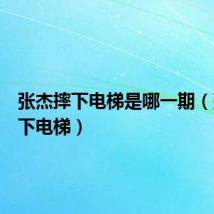 张杰摔下电梯是哪一期（张杰摔下电梯）