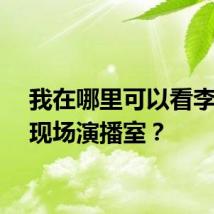 我在哪里可以看李佳琪现场演播室？