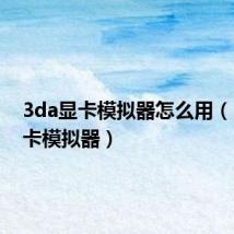 3da显卡模拟器怎么用(3da显卡模拟器)