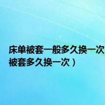 床单被套一般多久换一次（床单被套多久换一次）
