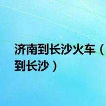 济南到长沙火车（济南到长沙）
