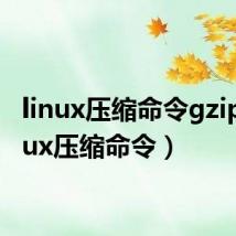 linux压缩命令gzip（linux压缩命令）