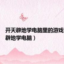 开天辟地学电脑里的游戏（开天辟地学电脑）