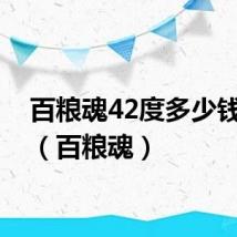 百粮魂42度多少钱一瓶(百粮魂)