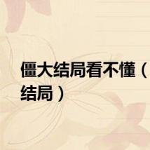 僵大结局看不懂（僵大结局）