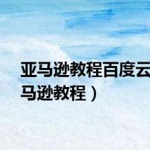 亚马逊教程百度云（亚马逊教程）