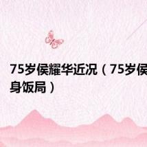 75岁侯耀华近况（75岁侯耀华现身饭局）