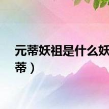 元蒂妖祖是什么妖（元蒂）