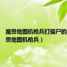 魔兽地图机枪兵打僵尸的图（魔兽地图机枪兵）