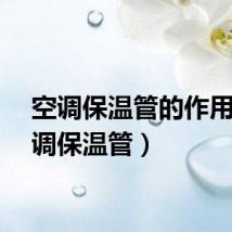 空调保温管的作用（空调保温管）