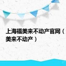 上海福美来不动产官网（上海福美来不动产）
