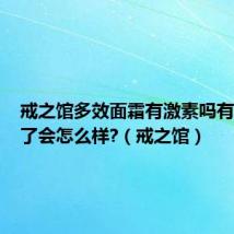 戒之馆多效面霜有激素吗有激素用了会怎么样?（戒之馆）