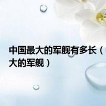 中国最大的军舰有多长（中国最大的军舰）