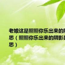 老娘这是照照你乐出来的阴影啥意思(照照你乐出来的阴影是什么意思)