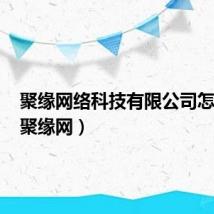 聚缘网络科技有限公司怎么样（聚缘网）
