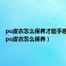 pu皮衣怎么保养才能手感丝滑（pu皮衣怎么保养）