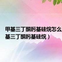 甲基三丁酮肟基硅烷怎么读（甲基三丁酮肟基硅烷）