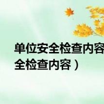 单位安全检查内容（安全检查内容）