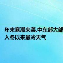年末寒潮来袭,中东部大部将出现入冬以来最冷天气