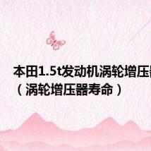 本田1.5t发动机涡轮增压器寿命（涡轮增压器寿命）