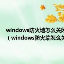 windows防火墙怎么关闭win7（windows防火墙怎么关）