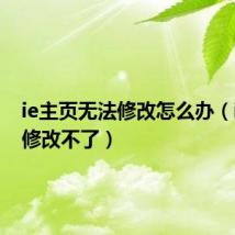 ie主页无法修改怎么办（ie主页修改不了）