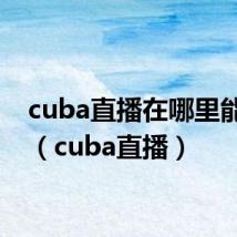 cuba直播在哪里能看到（cuba直播）