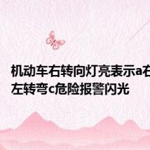 机动车右转向灯亮表示a右转弯b左转弯c危险报警闪光