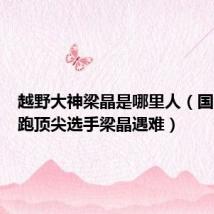 越野大神梁晶是哪里人（国内越野跑顶尖选手梁晶遇难）