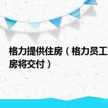 格力提供住房（格力员工首批住房将交付）