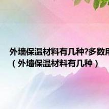 外墙保温材料有几种?多数用哪种?（外墙保温材料有几种）