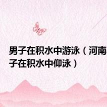 男子在积水中游泳（河南暴雨男子在积水中仰泳）